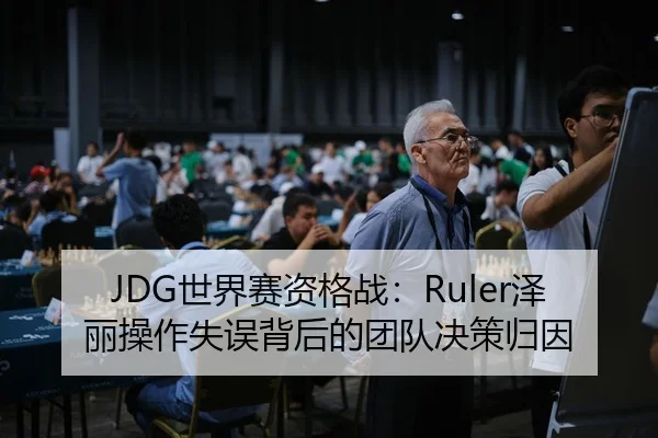 JDG世界赛资格战：Ruler泽丽操作失误背后的团队决策归因
