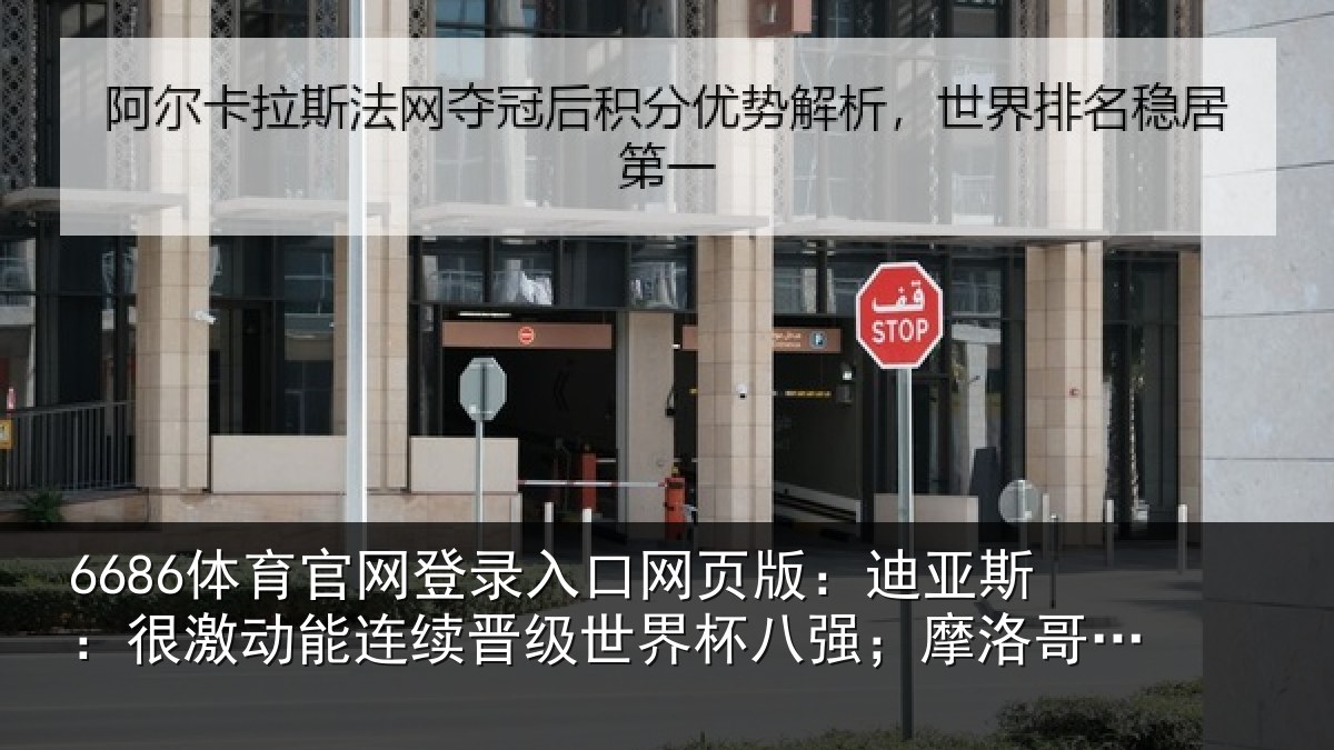 6686体育官网登录入口网页版:迪亚斯:很激动能连续晋级世界杯八强;摩洛哥要努力走得更远
