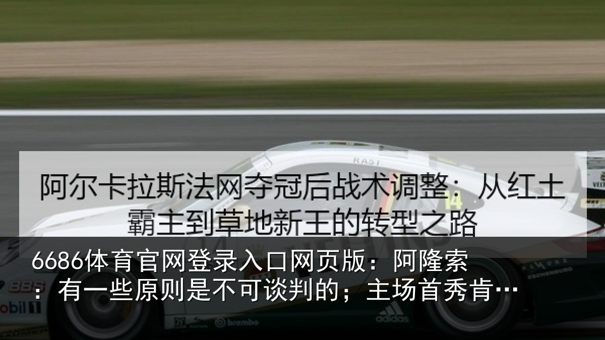 6686体育官网登录入口网页版:阿隆索:有一些原则是不可谈判的;主场首秀肯定会起鸡皮疙瘩