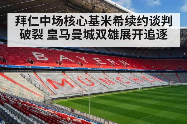 拜仁中场核心基米希续约谈判破裂 皇马曼城双雄展开追逐