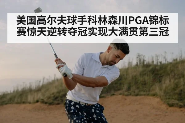 美国高尔夫球手科林森川PGA锦标赛惊天逆转夺冠实现大满贯第三冠
