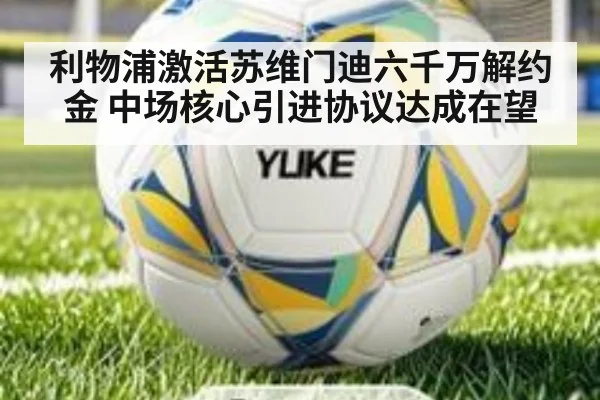 利物浦激活苏维门迪六千万解约金 中场核心引进协议达成在望